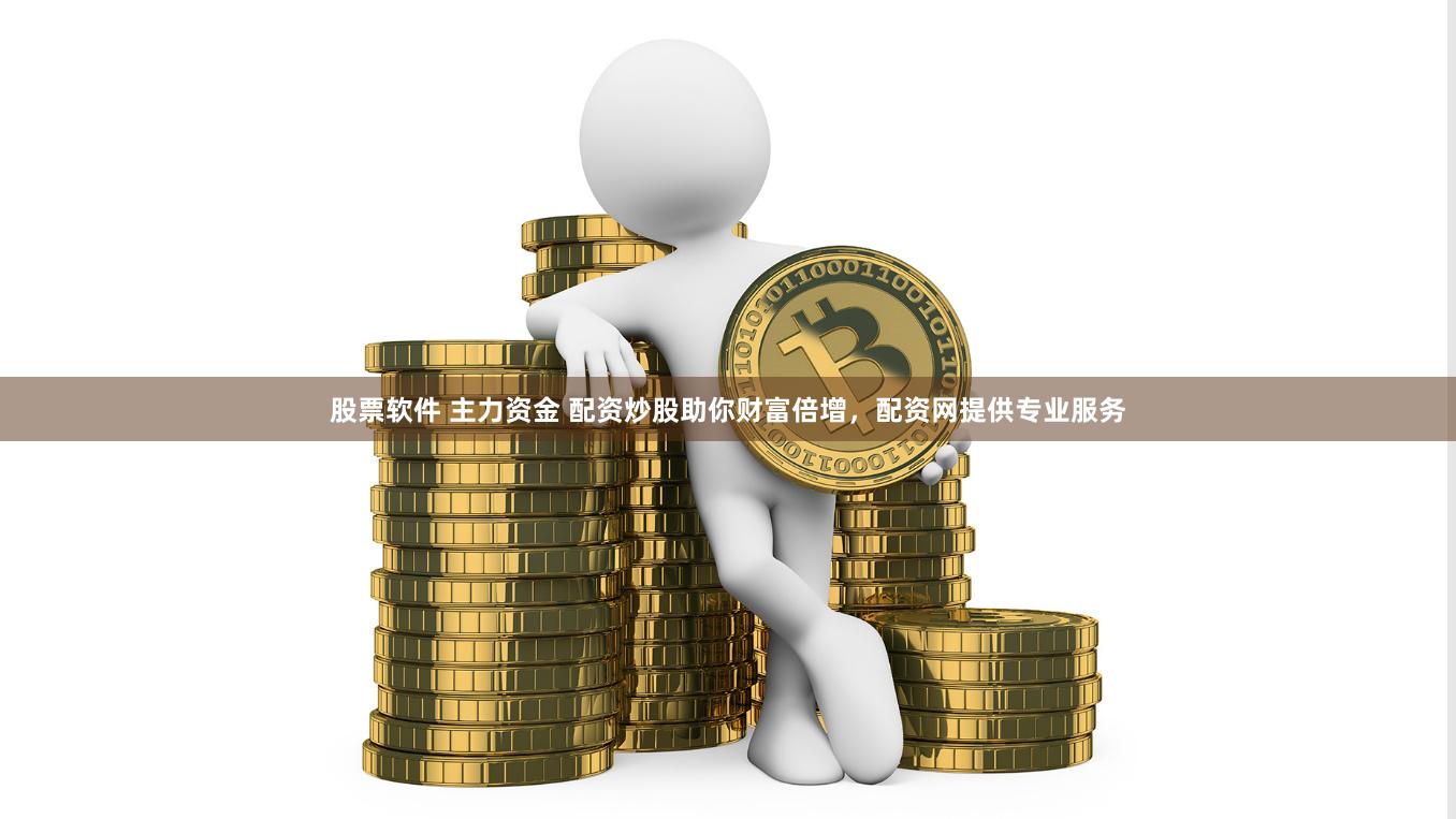 股票软件 主力资金 配资炒股助你财富倍增，配资网提供专业服务