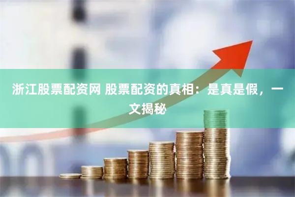浙江股票配资网 股票配资的真相：是真是假，一文揭秘