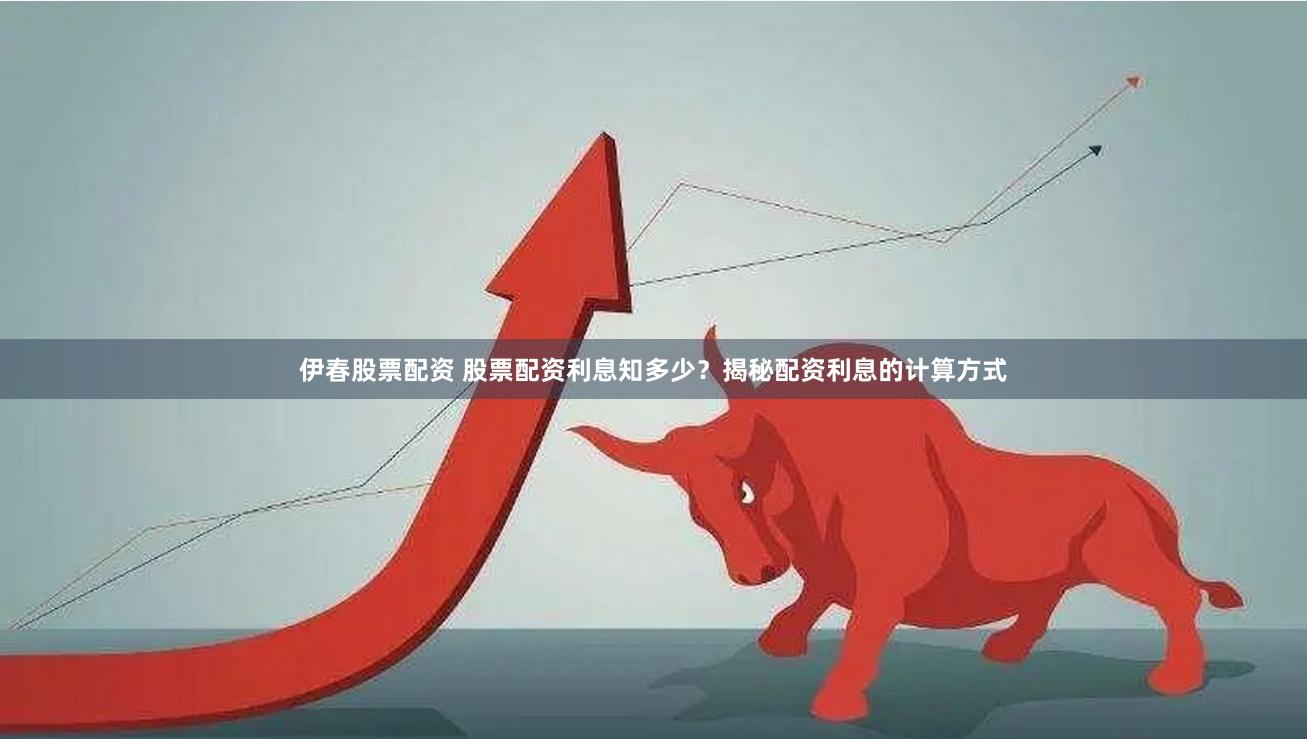 伊春股票配资 股票配资利息知多少？揭秘配资利息的计算方式