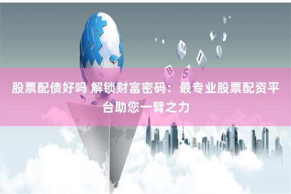 股票配债好吗 解锁财富密码：最专业股票配资平台助您一臂之力