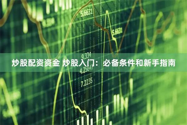 炒股配资资金 炒股入门：必备条件和新手指南