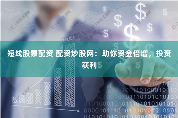 短线股票配资 配资炒股网：助你资金倍增，投资获利