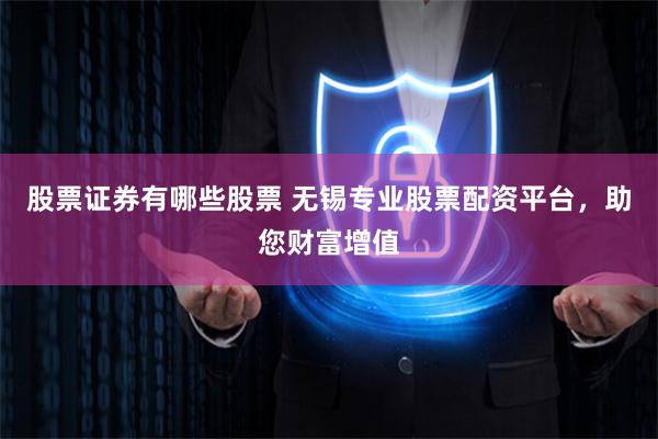 股票证券有哪些股票 无锡专业股票配资平台，助您财富增值