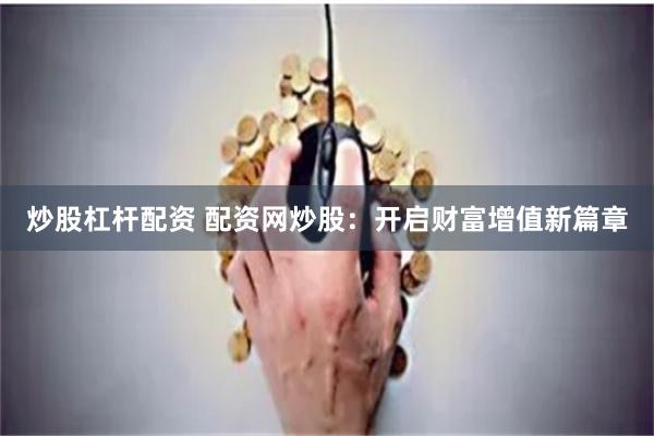 炒股杠杆配资 配资网炒股：开启财富增值新篇章