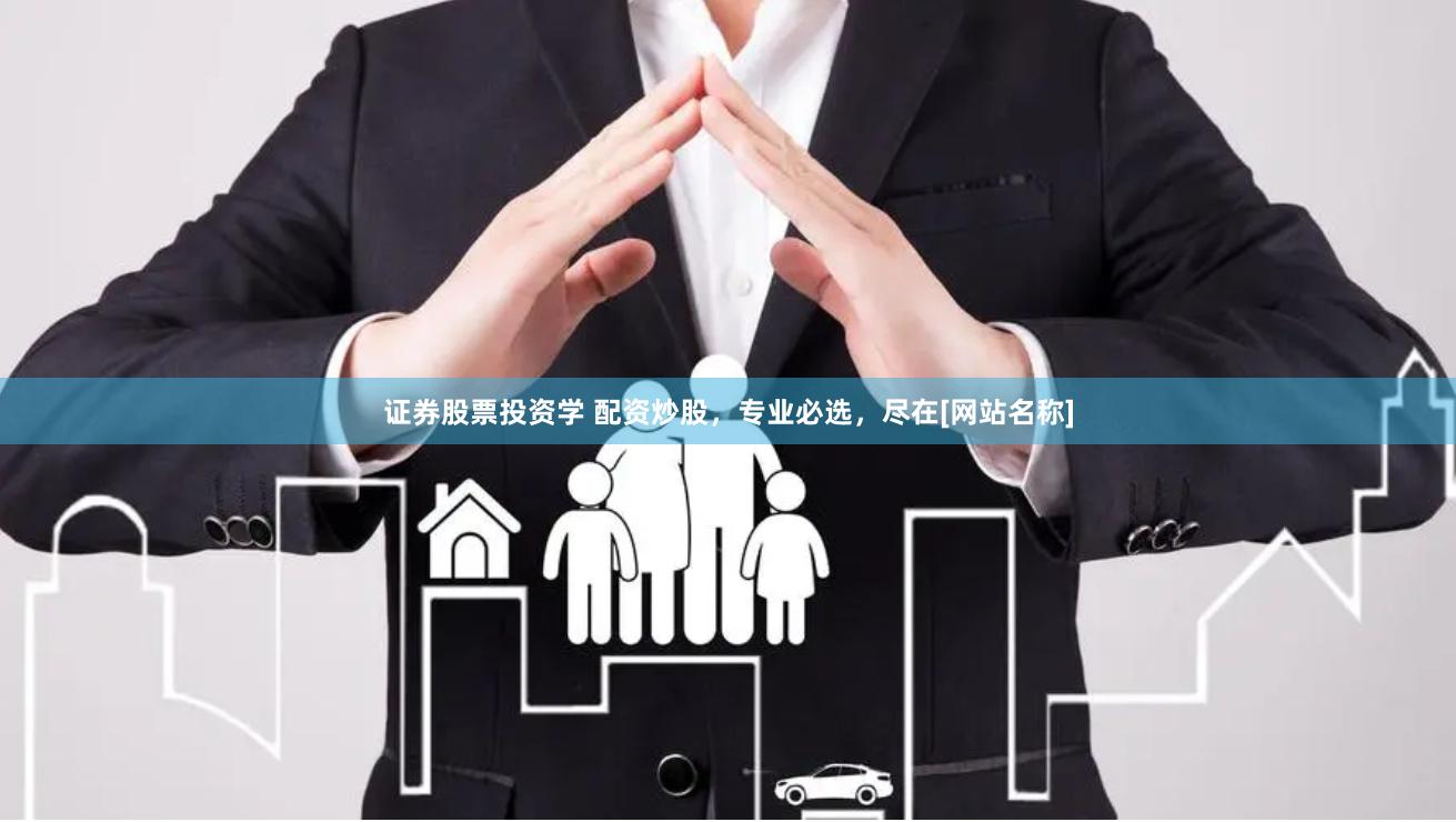 证券股票投资学 配资炒股，专业必选，尽在[网站名称]
