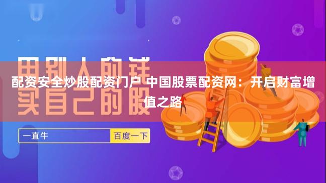 配资安全炒股配资门户 中国股票配资网：开启财富增值之路