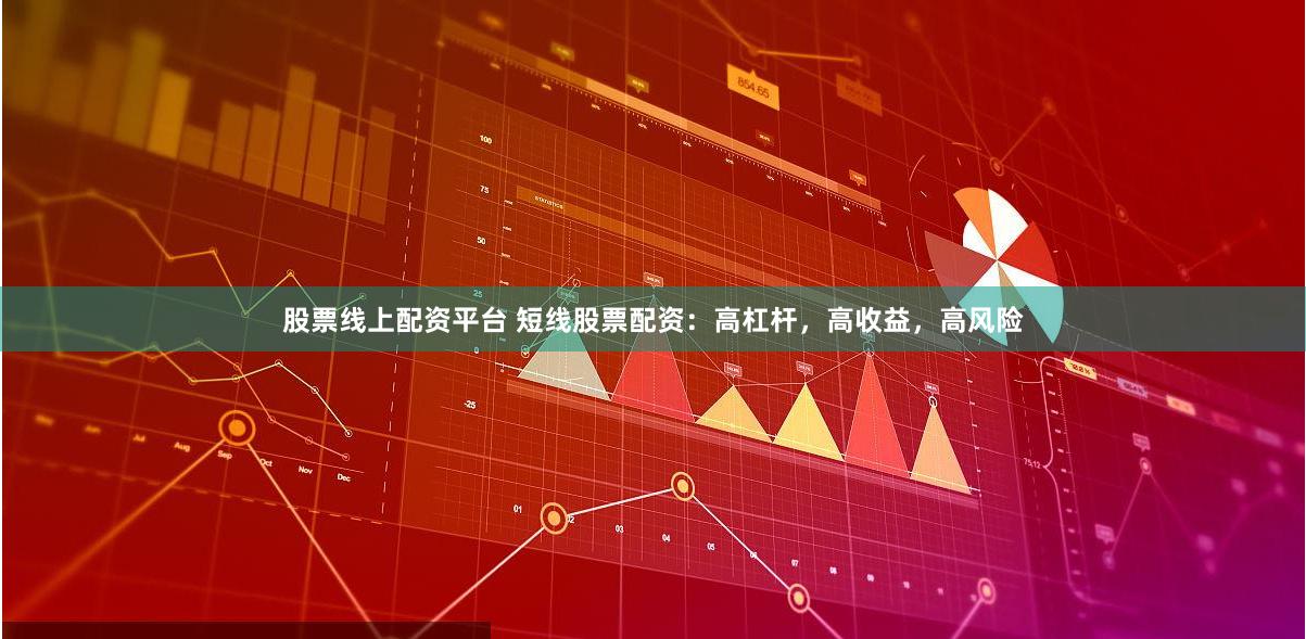 股票线上配资平台 短线股票配资：高杠杆，高收益，高风险