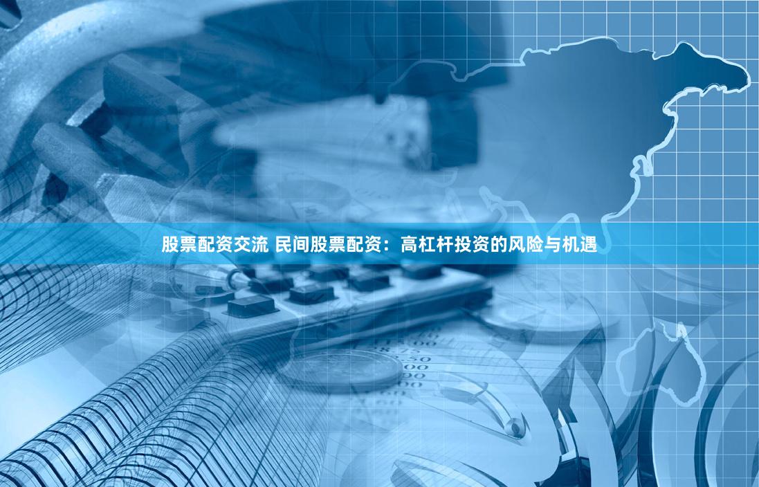 股票配资交流 民间股票配资：高杠杆投资的风险与机遇