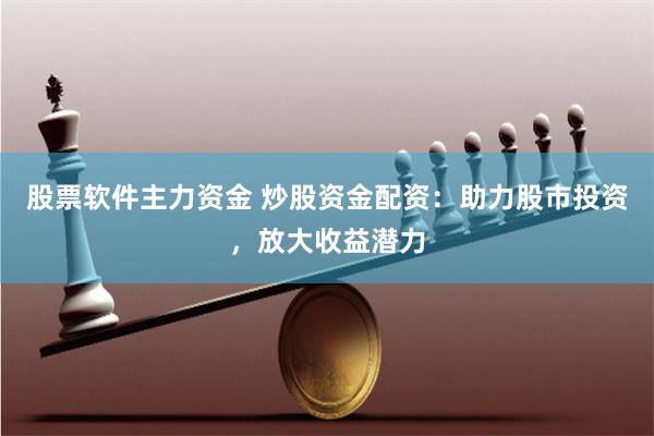 股票软件主力资金 炒股资金配资：助力股市投资，放大收益潜力