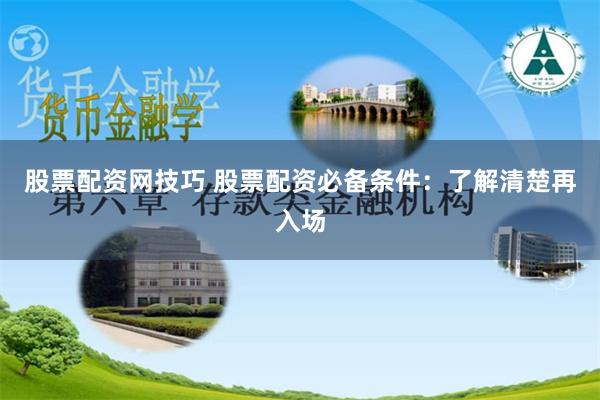 股票配资网技巧 股票配资必备条件：了解清楚再入场