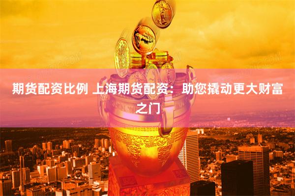 期货配资比例 上海期货配资：助您撬动更大财富之门