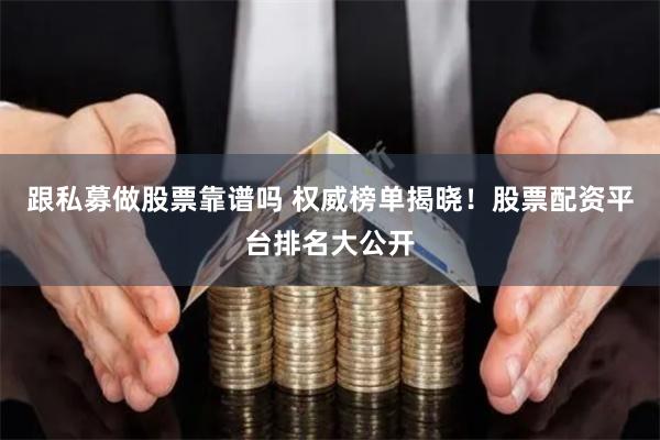 跟私募做股票靠谱吗 权威榜单揭晓！股票配资平台排名大公开