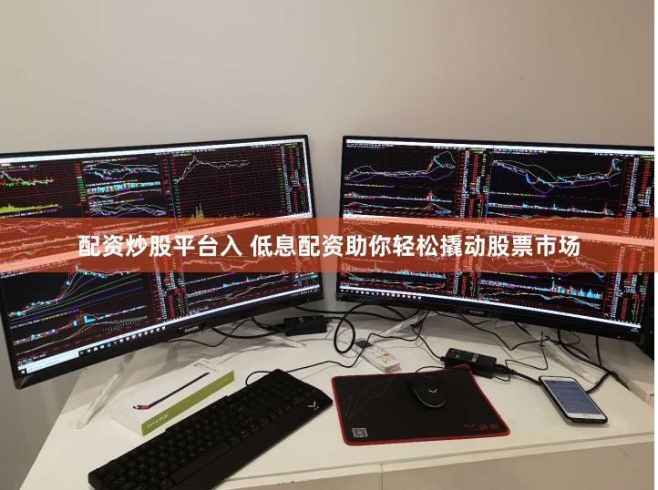 配资炒股平台入 低息配资助你轻松撬动股票市场