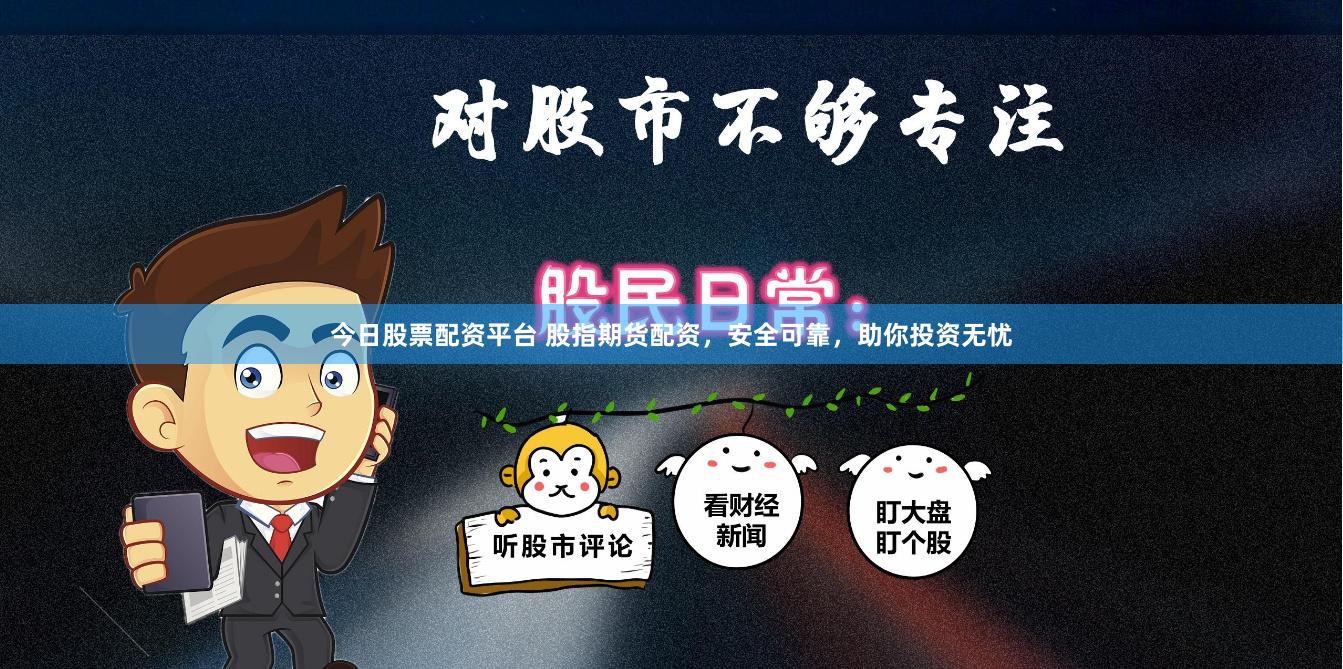 今日股票配资平台 股指期货配资，安全可靠，助你投资无忧