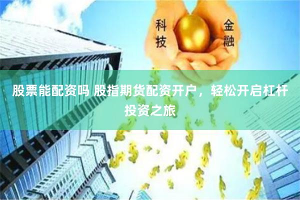 股票能配资吗 股指期货配资开户，轻松开启杠杆投资之旅