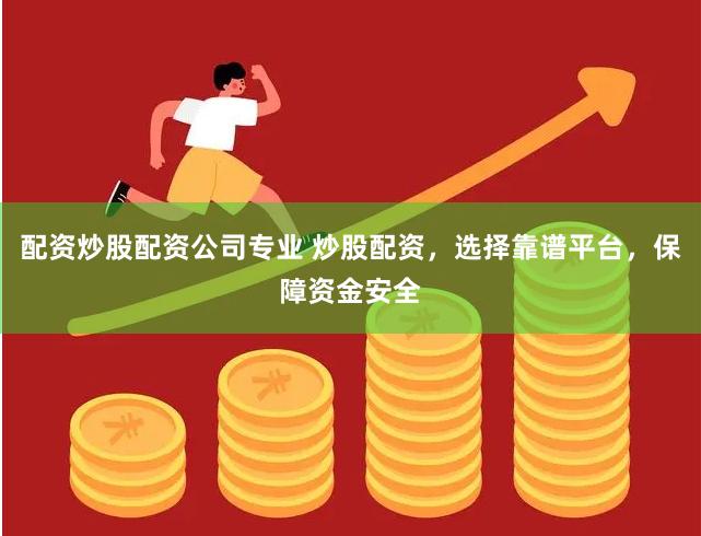 配资炒股配资公司专业 炒股配资，选择靠谱平台，保障资金安全