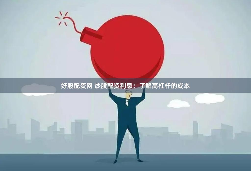 好股配资网 炒股配资利息：了解高杠杆的成本