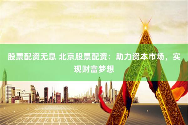 股票配资无息 北京股票配资：助力资本市场，实现财富梦想