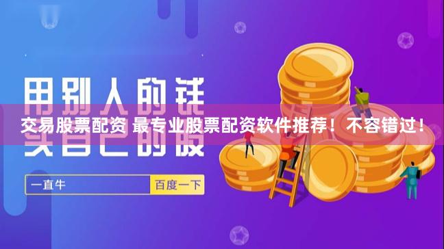 交易股票配资 最专业股票配资软件推荐！不容错过！
