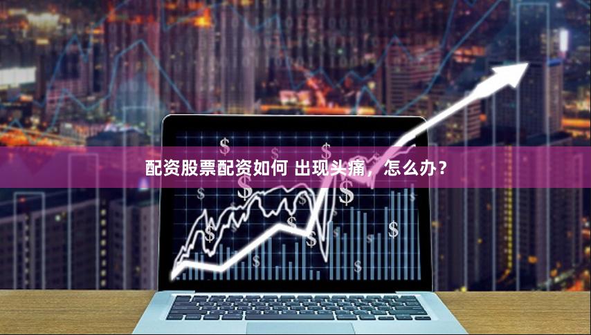 配资股票配资如何 出现头痛，怎么办？