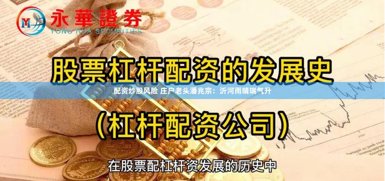 配资炒股风险 庄户老头潘兆宗：沂河雨晴瑞气升