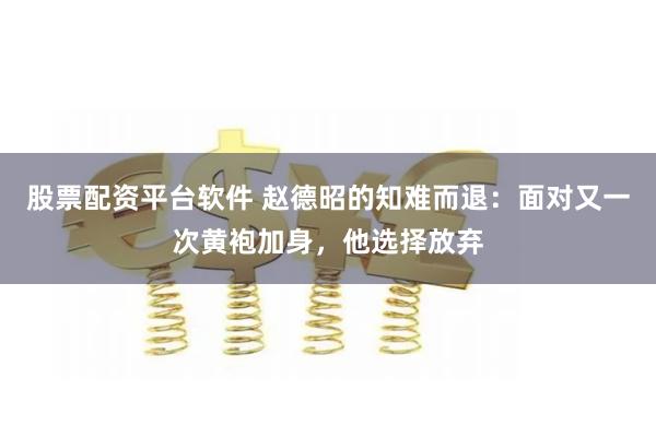股票配资平台软件 赵德昭的知难而退：面对又一次黄袍加身，他选择放弃