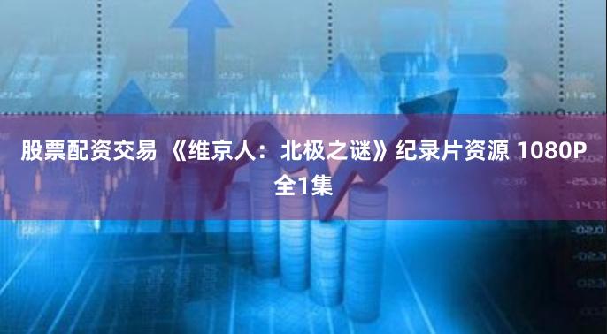 股票配资交易 《维京人：北极之谜》纪录片资源 1080P全1集