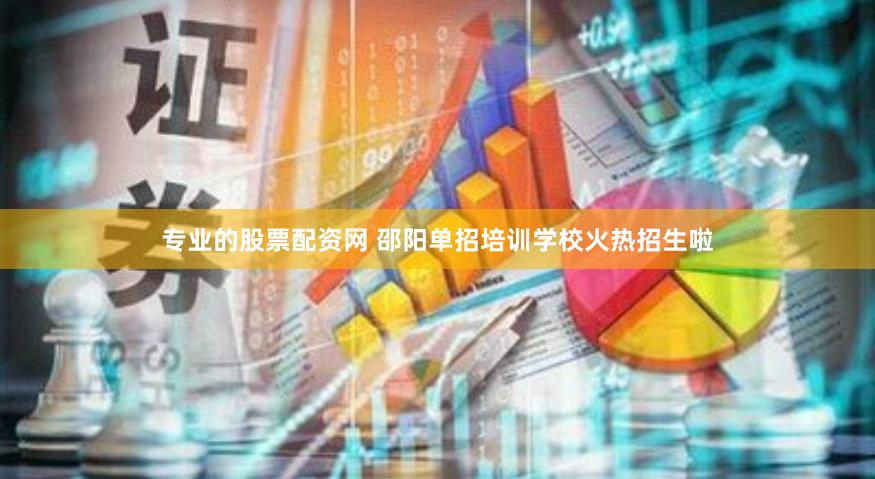 专业的股票配资网 邵阳单招培训学校火热招生啦