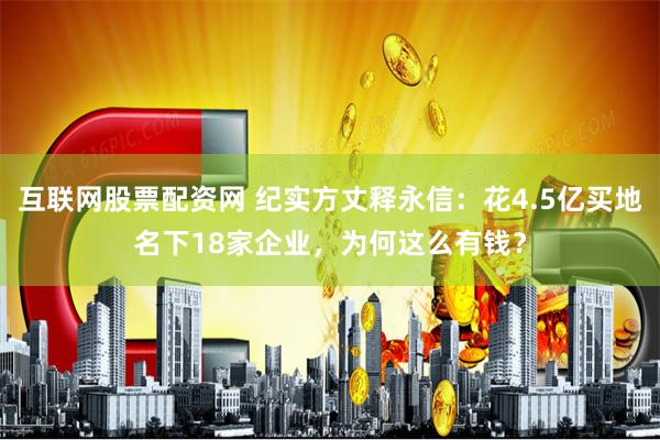 互联网股票配资网 纪实方丈释永信：花4.5亿买地名下18家企业，为何这么有钱？