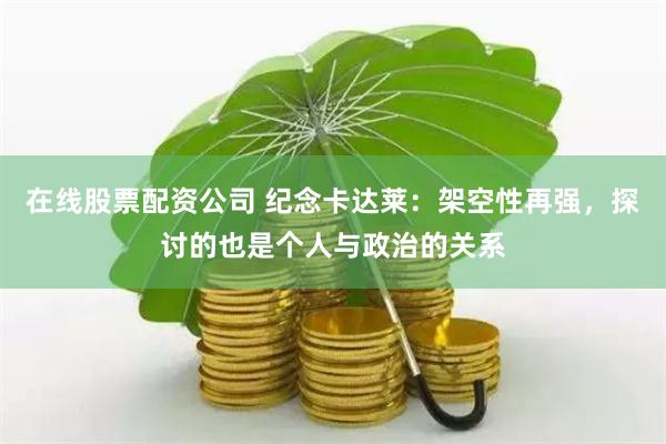 在线股票配资公司 纪念卡达莱：架空性再强，探讨的也是个人与政治的关系