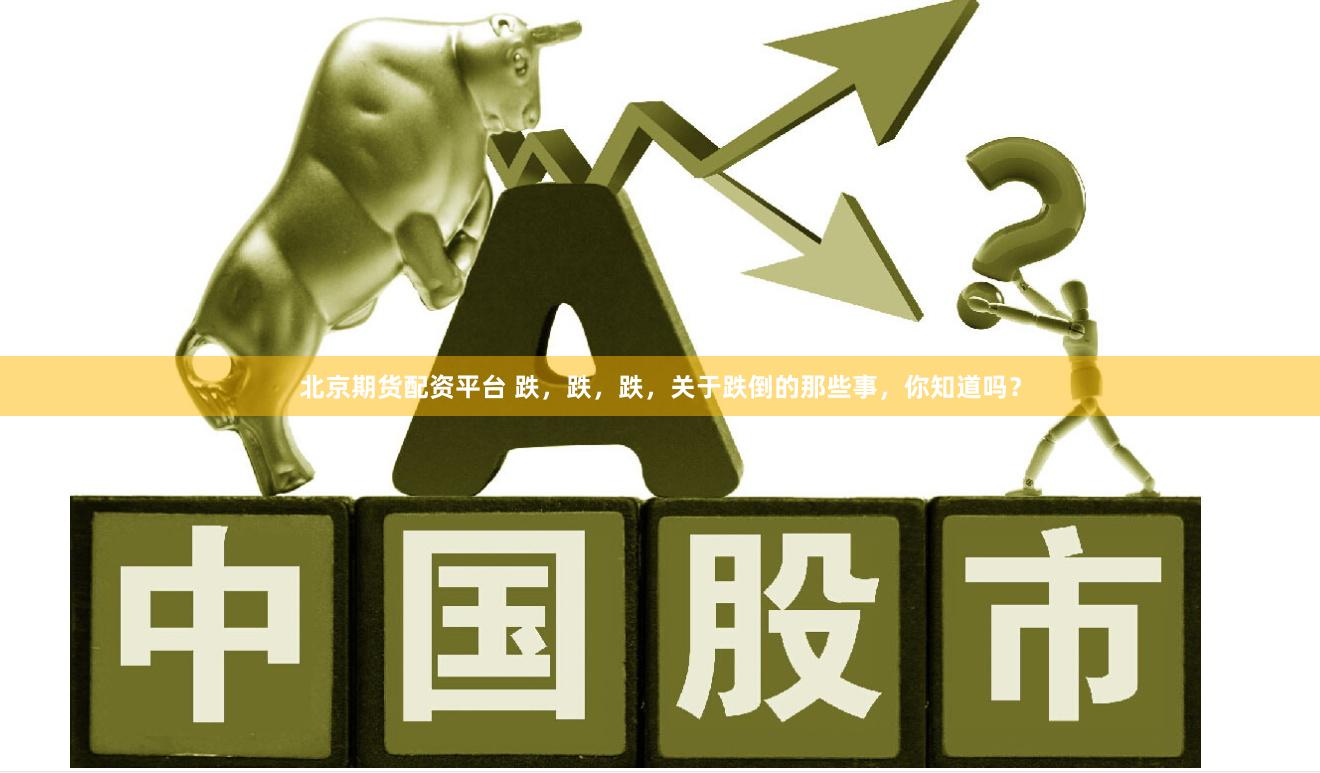 北京期货配资平台 跌，跌，跌，关于跌倒的那些事，你知道吗？