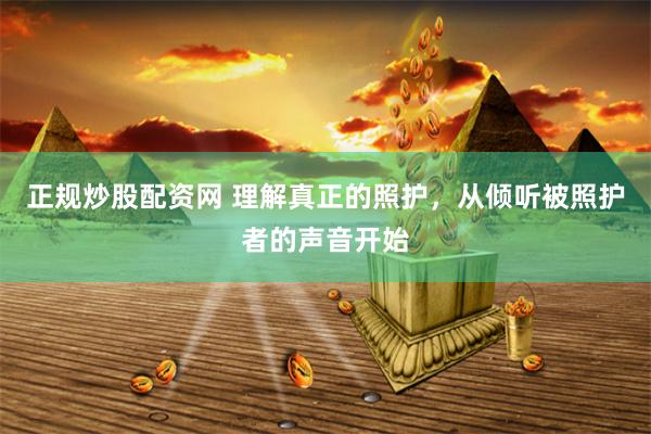 正规炒股配资网 理解真正的照护，从倾听被照护者的声音开始