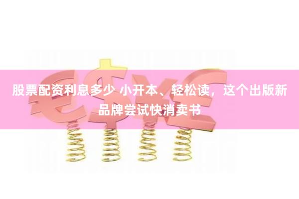 股票配资利息多少 小开本、轻松读，这个出版新品牌尝试快消卖书
