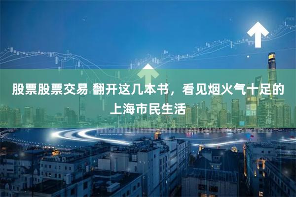 股票股票交易 翻开这几本书，看见烟火气十足的上海市民生活