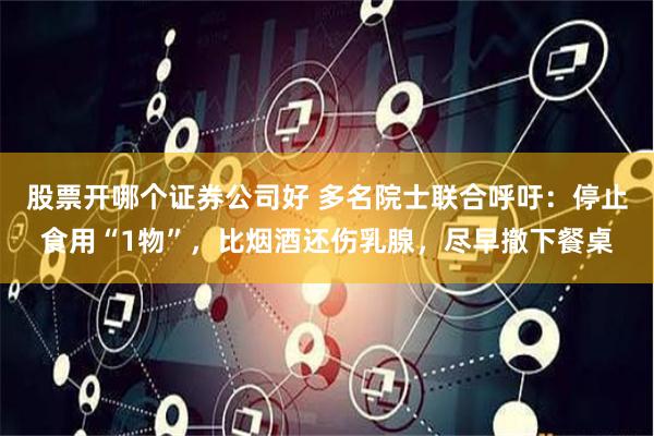 股票开哪个证券公司好 多名院士联合呼吁：停止食用“1物”，比烟酒还伤乳腺，尽早撤下餐桌