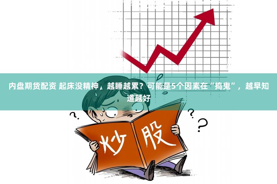 内盘期货配资 起床没精神，越睡越累？可能是5个因素在“捣鬼”，越早知道越好