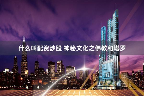 什么叫配资炒股 神秘文化之佛教和塔罗