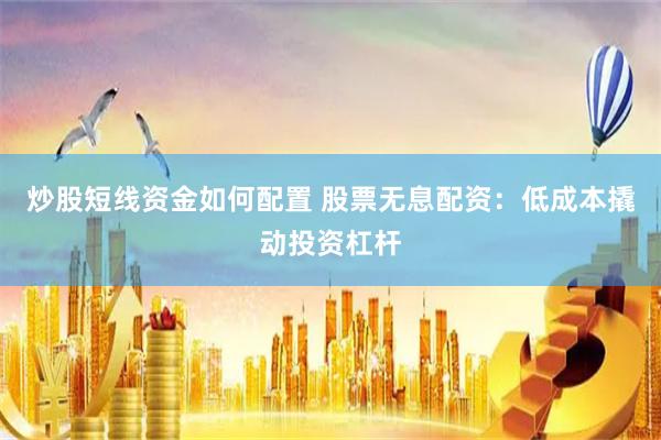 炒股短线资金如何配置 股票无息配资：低成本撬动投资杠杆